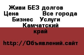 Живи БЕЗ долгов ! › Цена ­ 1 000 - Все города Бизнес » Услуги   . Камчатский край